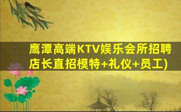 鹰潭高端KTV娱乐会所招聘店长直招模特+礼仪+员工)